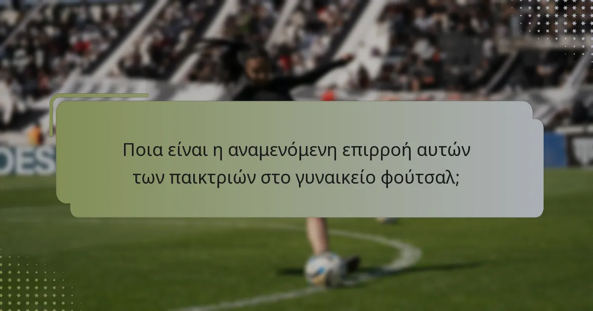 Ποιες ικανότητες διακρίνουν αυτές τις παίκτριες στο γυναικείο φούτσαλ;