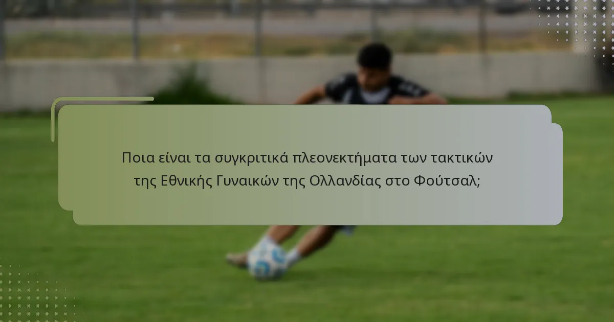 Ποια είναι τα συγκριτικά πλεονεκτήματα των τακτικών της Εθνικής Γυναικών της Ολλανδίας στο Φούτσαλ;