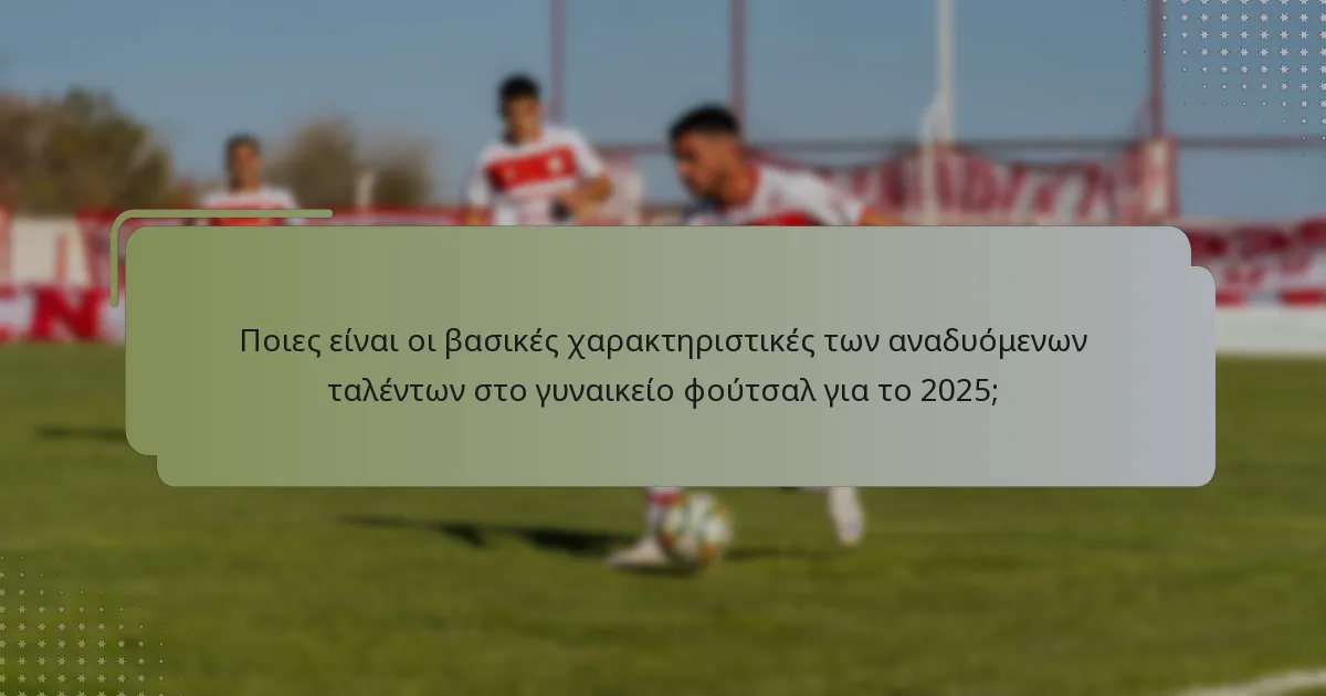 Ποιες παίκτριες θεωρούνται τα κορυφαία αναδυόμενα ταλέντα στο γυναικείο φούτσαλ για το 2025;