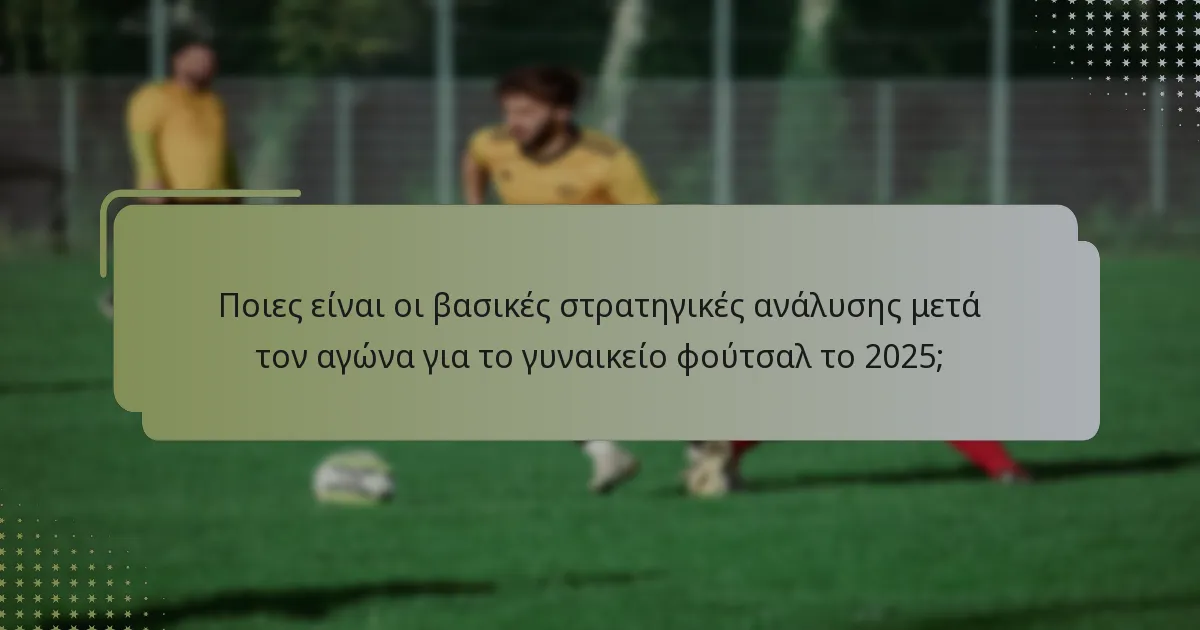 Ποιες είναι οι τρέχουσες τάσεις στην ανάλυση μετά τον αγώνα του γυναικείου φούτσαλ;