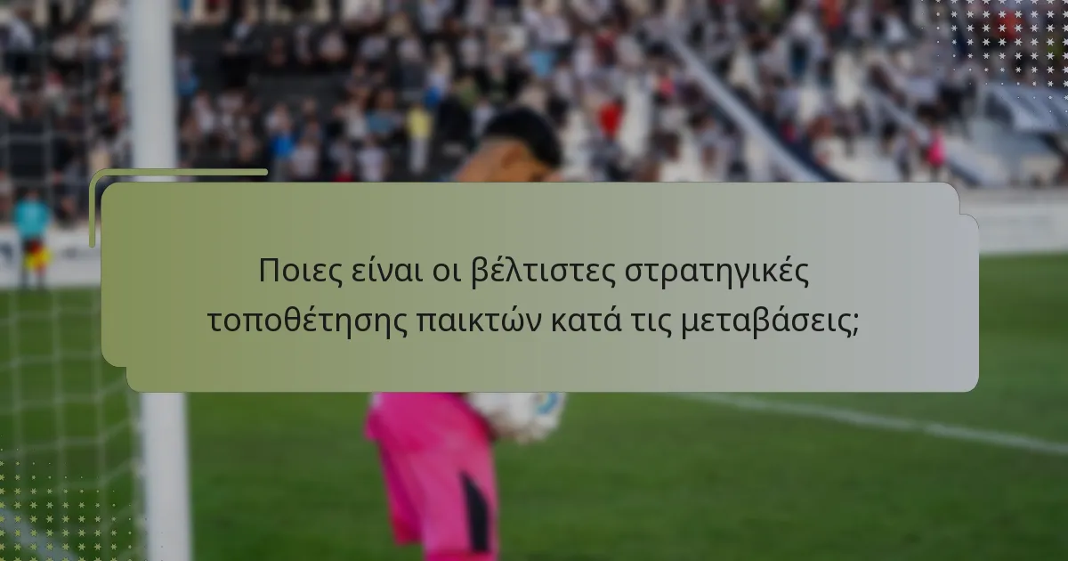 Ποιες είναι οι βέλτιστες στρατηγικές τοποθέτησης παικτών κατά τις μεταβάσεις;
