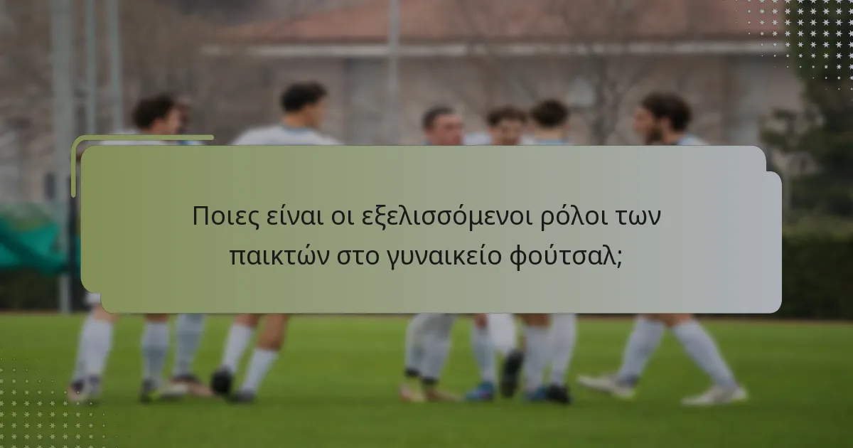 Ποιες είναι οι εξελισσόμενοι ρόλοι των παικτών στο γυναικείο φούτσαλ;