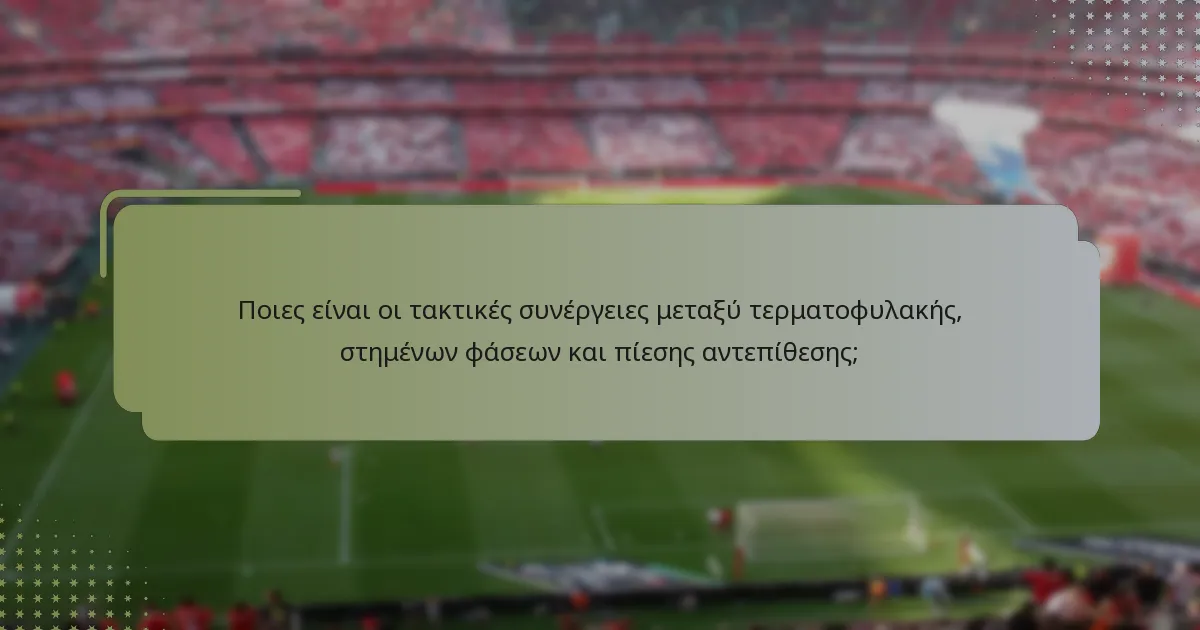 Ποιες είναι οι τακτικές συνέργειες μεταξύ τερματοφυλακής, στημένων φάσεων και πίεσης αντεπίθεσης;