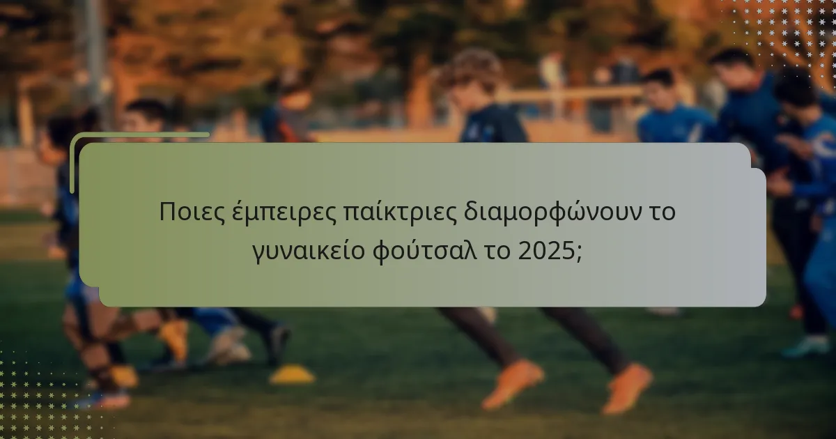 Ποιες ηγετικές ικανότητες φέρνουν οι έμπειροι παίκτες στο γυναικείο φούτσαλ;