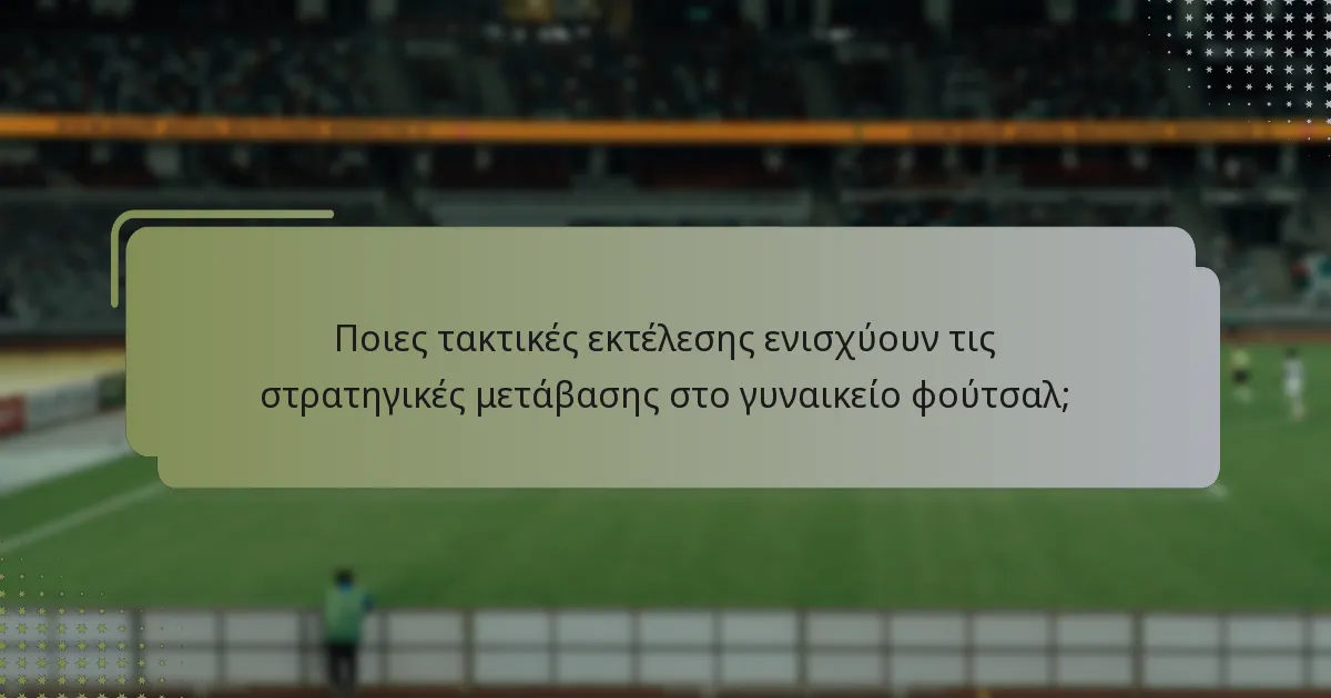 Ποιες τακτικές εκτέλεσης ενισχύουν τις στρατηγικές μετάβασης στο γυναικείο φούτσαλ;