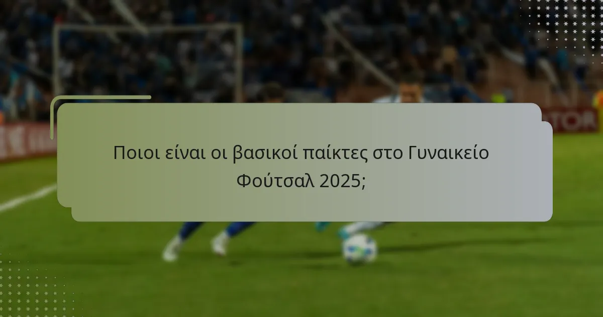 Ποιες είναι οι βασικές στατιστικές για τους παίκτες στο Γυναικείο Φούτσαλ 2025;