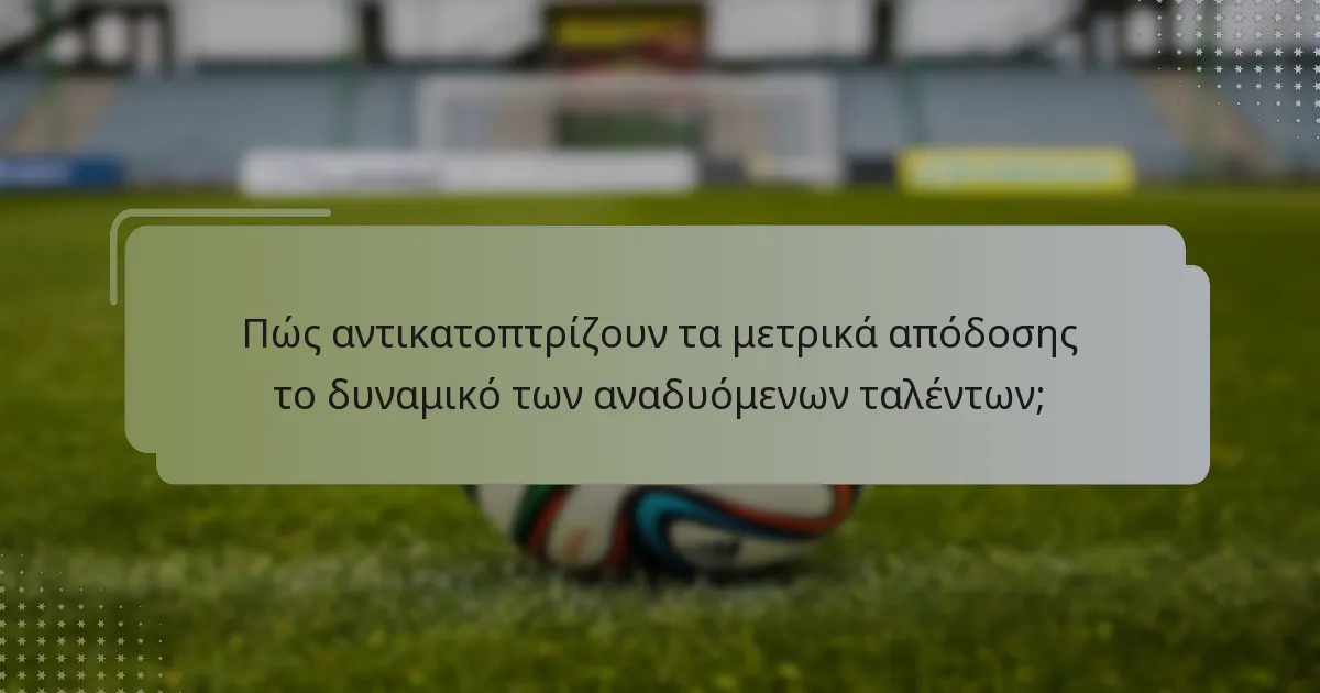 Πώς αντικατοπτρίζουν τα μετρικά απόδοσης το δυναμικό των αναδυόμενων ταλέντων;