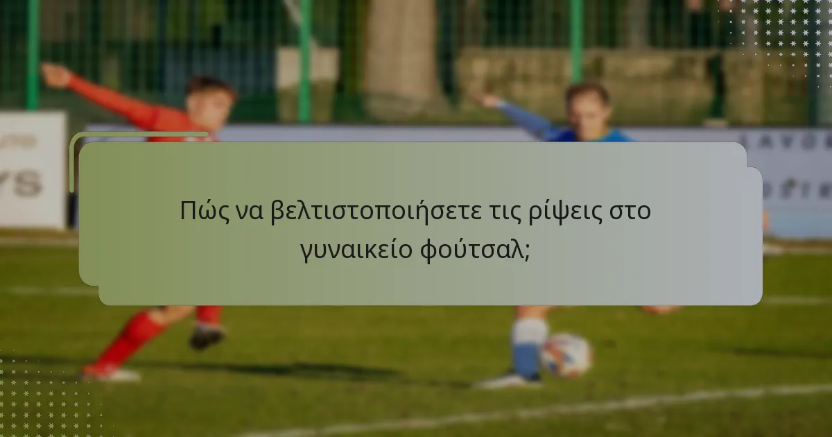 Ποιες είναι οι καλύτερες πρακτικές για ελεύθερα χτυπήματα στο γυναικείο φούτσαλ;