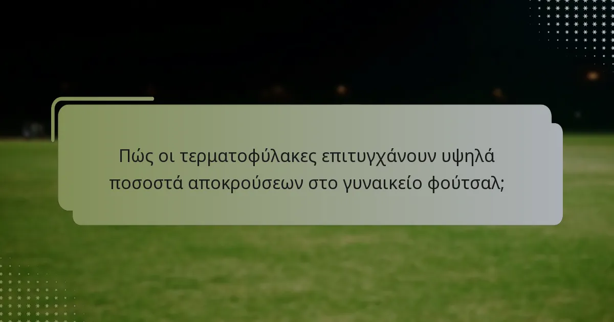 Πώς συγκρίνονται οι τερματοφύλακες στο γυναικείο φούτσαλ σε διάφορες λίγκες;