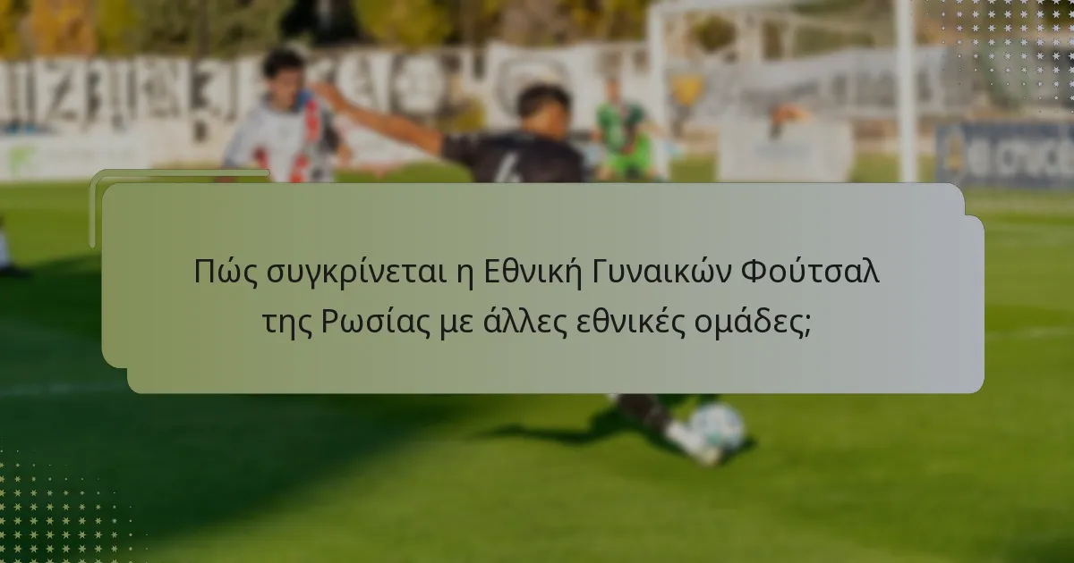 Πώς συγκρίνεται η Εθνική Γυναικών Φούτσαλ της Ρωσίας με άλλες εθνικές ομάδες;
