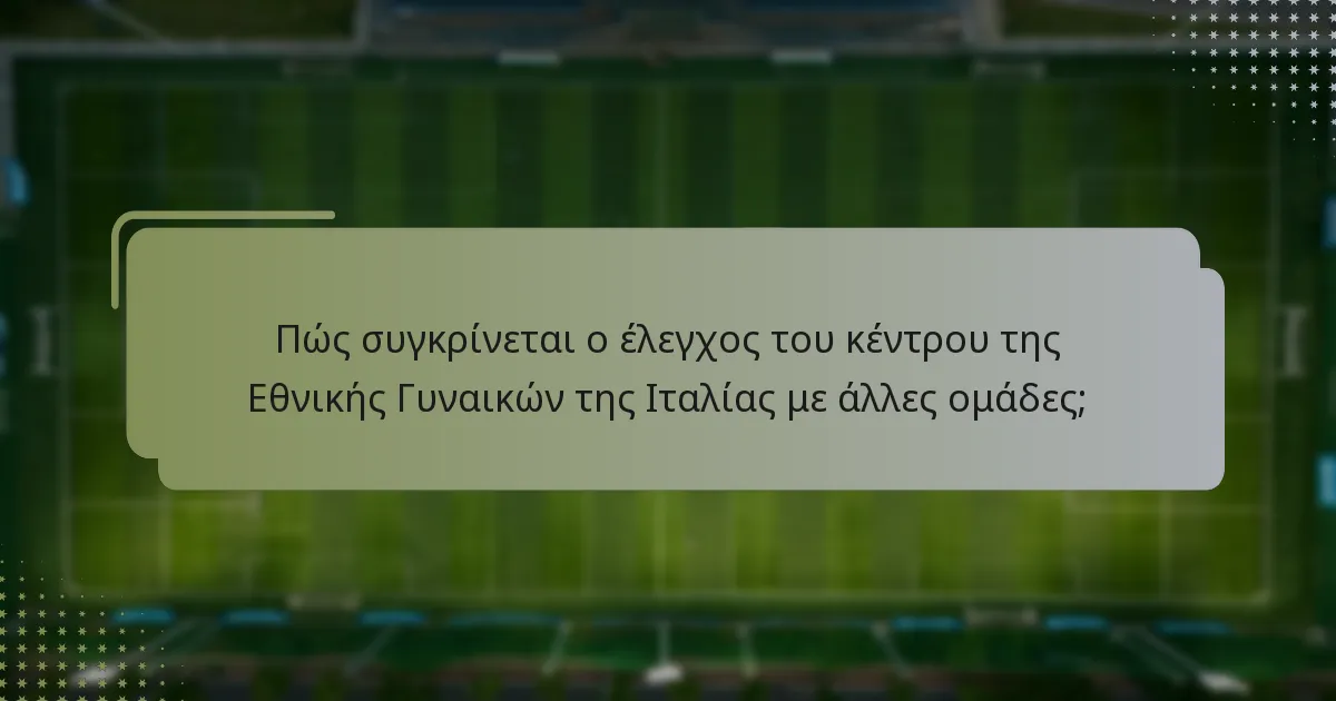Πώς συγκρίνεται ο έλεγχος του κέντρου της Εθνικής Γυναικών της Ιταλίας με άλλες ομάδες;